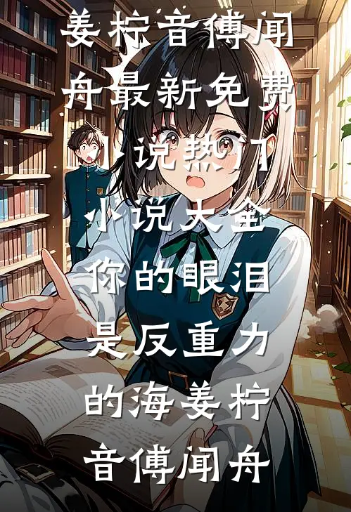 你的眼泪是反重力的海姜柠音傅闻舟最新免费小说_热门小说大全你的眼泪是反重力的海姜柠音傅闻舟