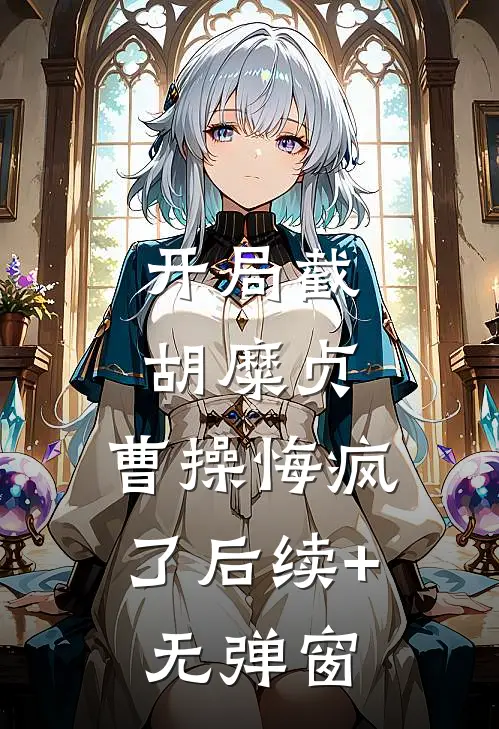 开局截胡糜贞，曹操悔疯了后续+无弹窗