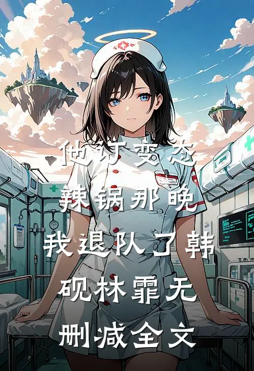 他订变态辣锅那晚，我退队了韩砚林霏无删减全文