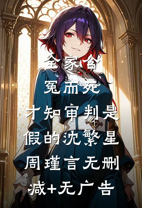 全家含冤而死，才知审判是假的沈繁星周瑾言无删减+无广告