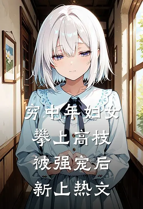 穷中年妇女攀上高枝被强宠后新上热文