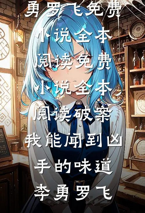 破案：我能闻到凶手的味道(李勇罗飞)免费小说全本阅读_免费小说全本阅读破案：我能闻到凶手的味道(李勇罗飞)