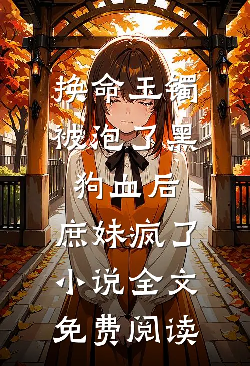 换命玉镯被泡了黑狗血后，庶妹疯了小说全文免费阅读