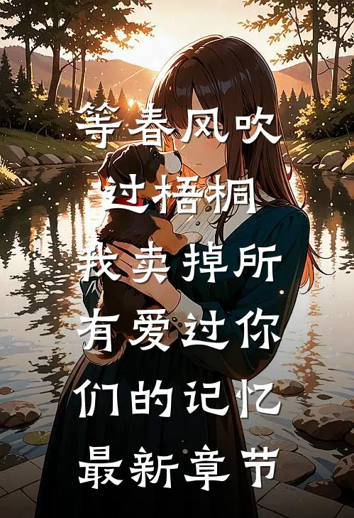 等春风吹过梧桐，我卖掉所有爱过你们的记忆最新章节