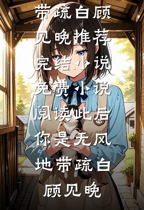 此后，你是无风地带(疏白顾见晚)推荐完结小说_免费小说阅读此后，你是无风地带疏白顾见晚