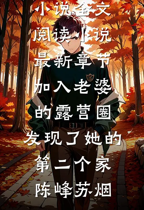 加入老婆的露营圈，发现了她的第二个家陈峰苏烟免费小说全文阅读_小说最新章节加入老婆的露营圈，发现了她的第二个家(陈峰苏烟)