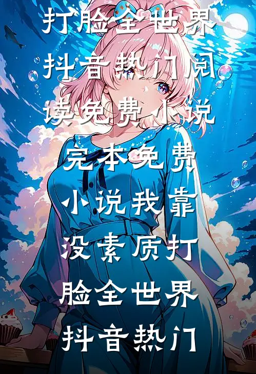 我靠没素质打脸全世界(抖音热门)阅读免费小说_完本免费小说我靠没素质打脸全世界抖音热门