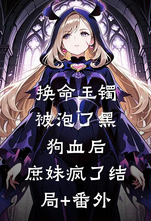 换命玉镯被泡了黑狗血后，庶妹疯了结局+番外