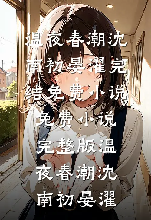温夜春潮(沈南初晏濯)完结免费小说_免费小说完整版温夜春潮沈南初晏濯
