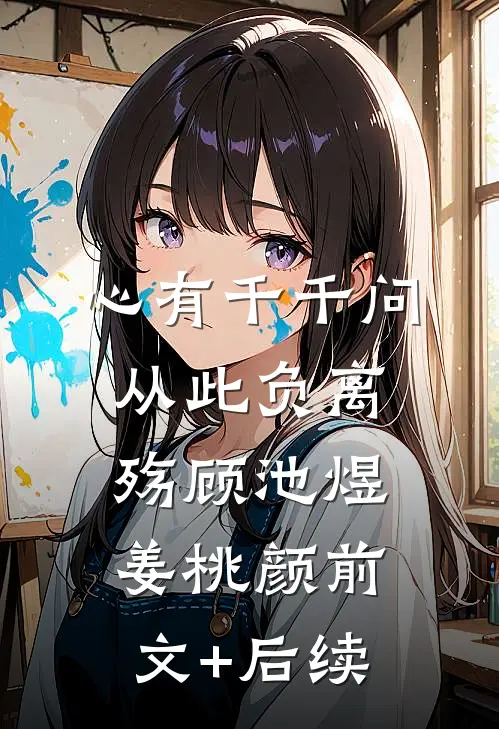 心有千千问，从此负离殇顾池煜姜桃颜前文+后续