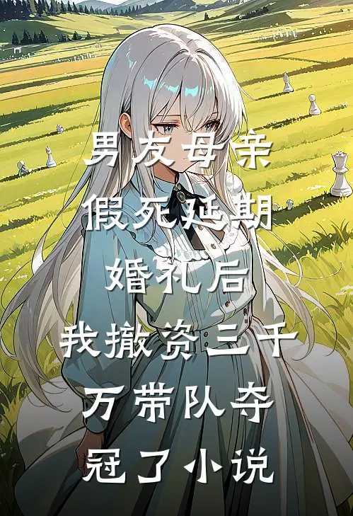 男友母亲假死延期婚礼后，我撤资三千万带队夺冠了小说