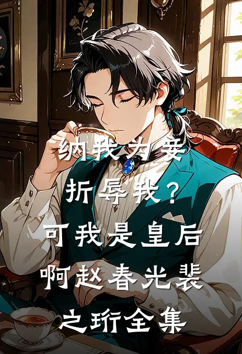 纳我为妾折辱我？可我是皇后啊赵春光裴之珩全集