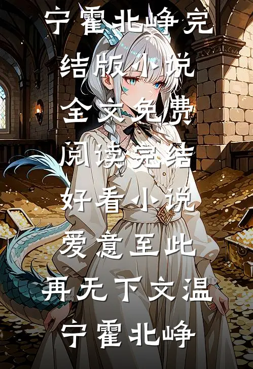 爱意至此，再无下文(温宁霍北峥)完结版小说全文免费阅读_完结好看小说爱意至此，再无下文温宁霍北峥