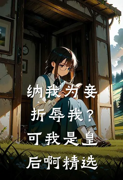 纳我为妾折辱我？可我是皇后啊精选