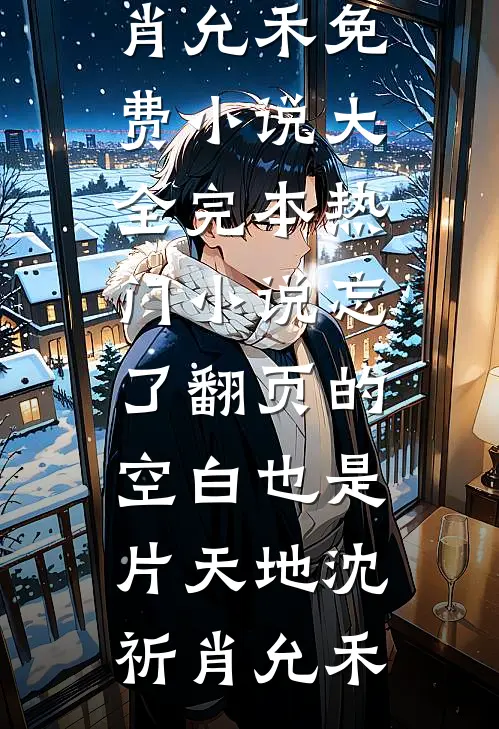 忘了翻页的空白也是片天地(沈祈肖允禾)免费小说大全_完本热门小说忘了翻页的空白也是片天地(沈祈肖允禾)
