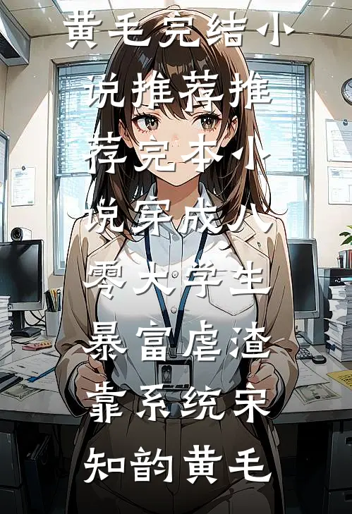 穿成八零大学生，暴富虐渣靠系统宋知韵黄毛完结小说推荐_推荐完本小说穿成八零大学生，暴富虐渣靠系统宋知韵黄毛