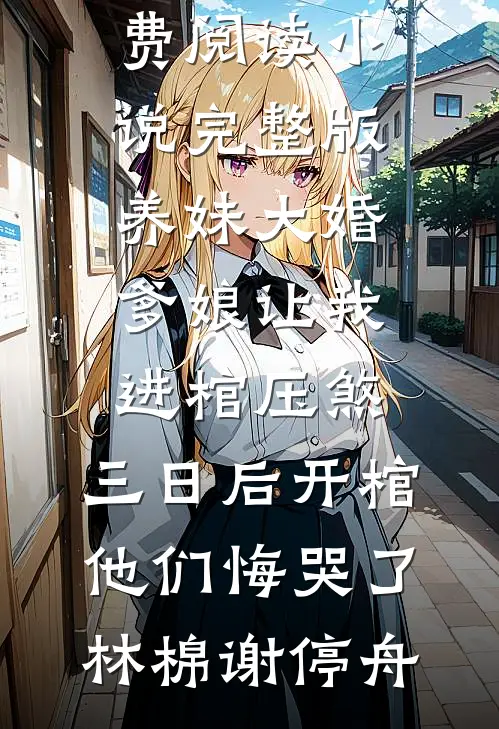养妹大婚爹娘让我进棺压煞，三日后开棺他们悔哭了(林棉谢停舟)小说全文免费阅读_小说完整版养妹大婚爹娘让我进棺压煞，三日后开棺他们悔哭了(林棉谢停舟)