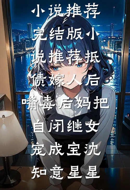 抵债嫁人后，嘴毒后妈把自闭继女宠成宝沈知意星星完结小说推荐_完结版小说推荐抵债嫁人后，嘴毒后妈把自闭继女宠成宝(沈知意星星)