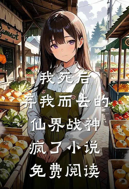 我死后,弃我而去的仙界战神疯了免费阅读无弹窗