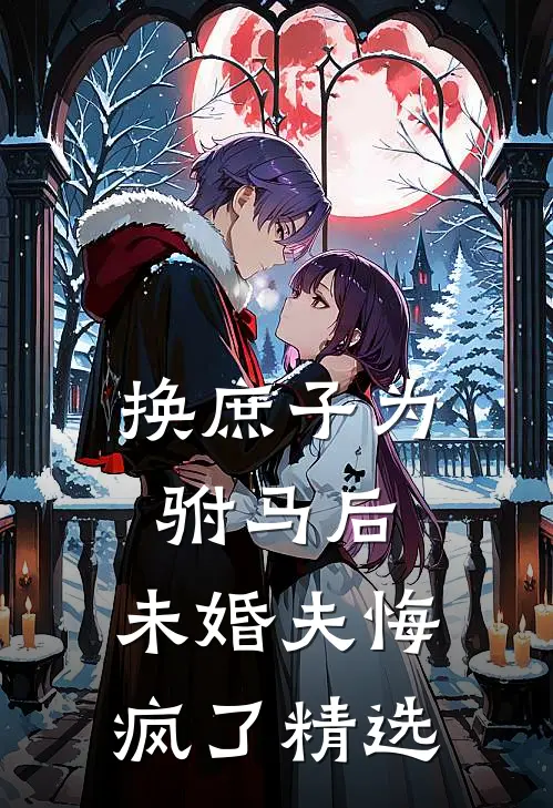 换庶子为驸马后,未婚夫悔疯了精选