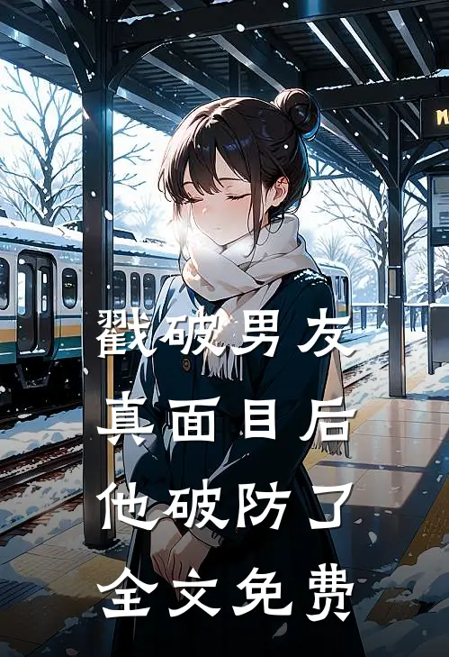 戳破男友真面目后,他破防了全文免费