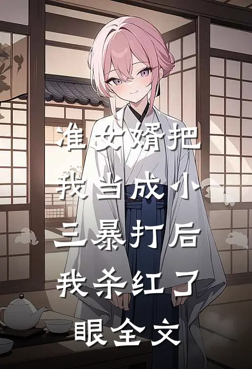 准女婿把我当成小三暴打后，我杀红了眼全文