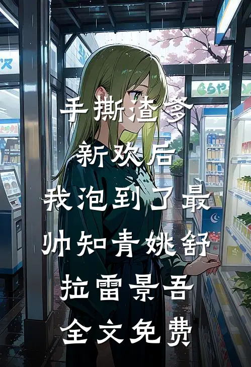 手撕渣爹新欢后，我泡到了最帅知青姚舒拉雷景吾全文免费