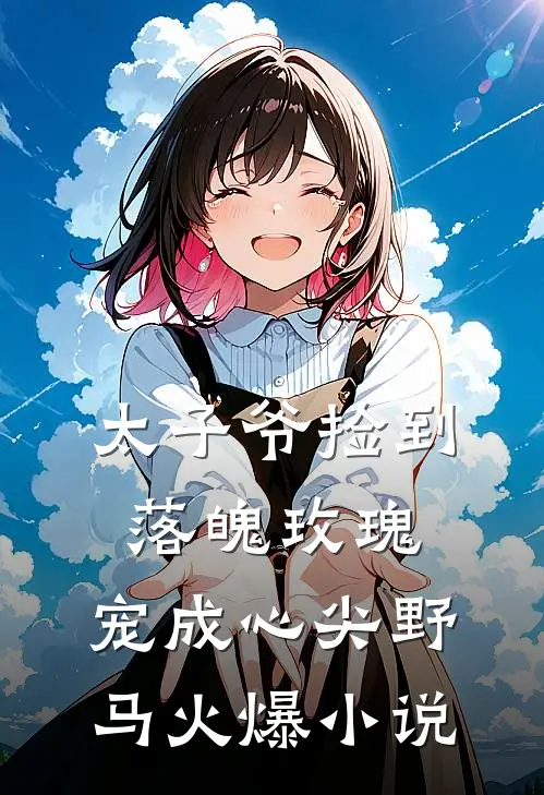太子爷捡到落魄玫瑰,宠成心尖野马火爆免费阅读