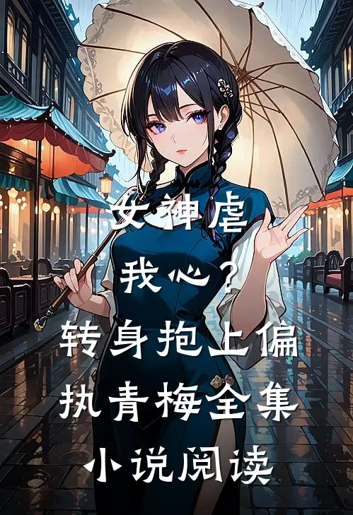 女神虐我心?转身抱上偏执青梅全集阅读免费