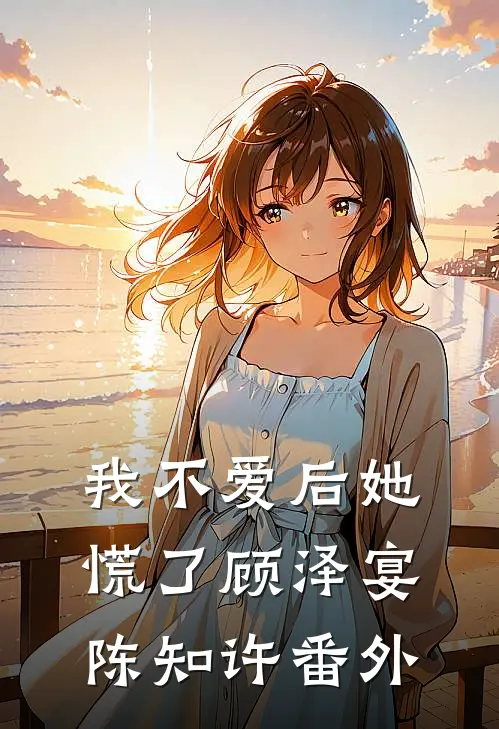 我不爱后她慌了顾泽宴陈知许番外