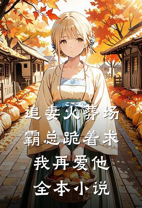 追妻火葬场：霸总跪着求我再爱他全本小说