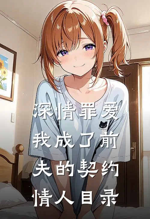 深情罪爱,我成了前夫的契约情人目录在线阅读