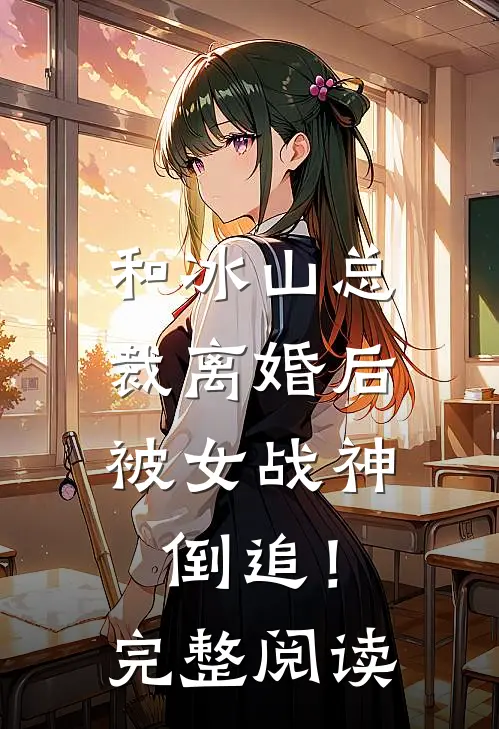 和冰山总裁离婚后,被女战神倒追!完整阅读