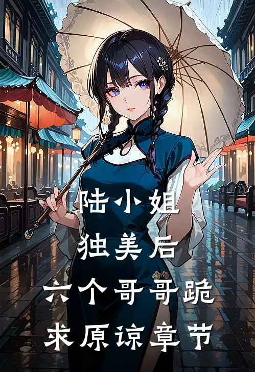 陆小姐独美后,六个哥哥跪求原谅章节免费阅读