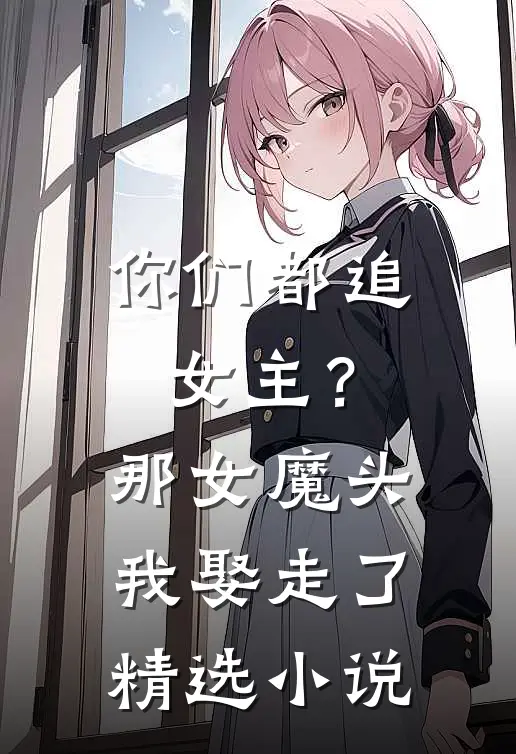 你们都追女主?那女魔头我娶走了精选阅读