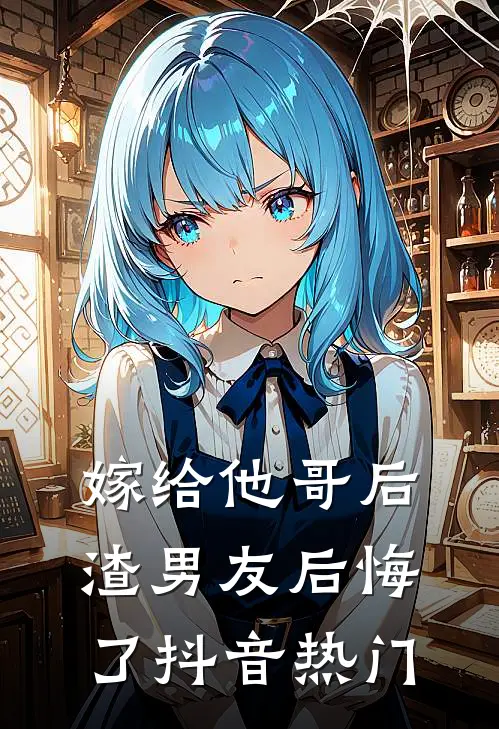 嫁给他哥后,渣男友后悔了抖音热门