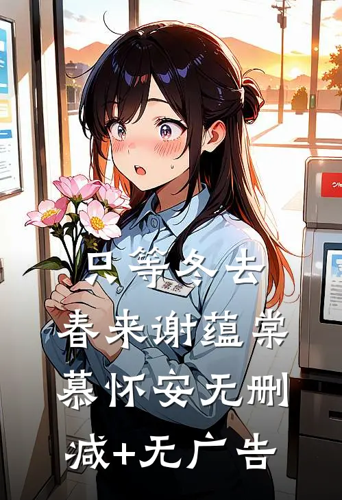 只等冬去，春来谢蕴棠慕怀安无删减+无广告