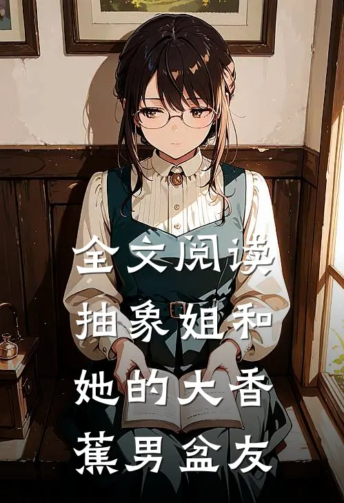 全文阅读抽象姐和她的大香蕉男盆友