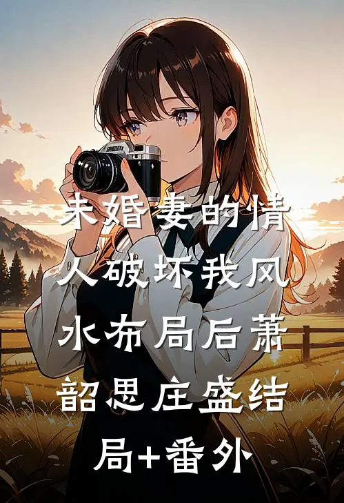 未婚妻的情人破坏我风水布局后萧韶思庄盛结局+番外