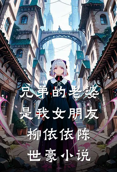 兄弟的老婆是我女朋友柳依依陈世豪小说