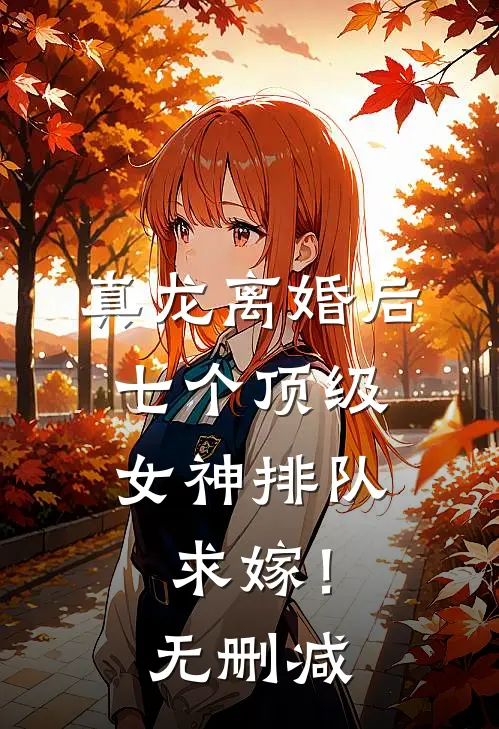 真龙离婚后,七个顶级女神排队求嫁!无删减