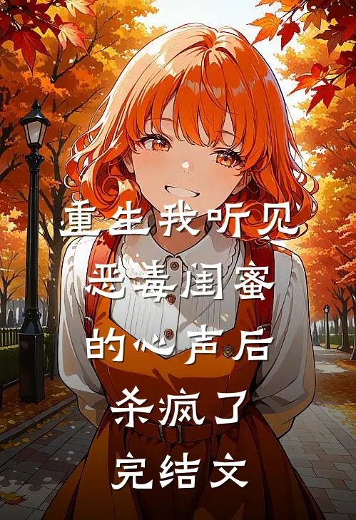 重生我听见恶毒闺蜜的心声后,杀疯了完结文学