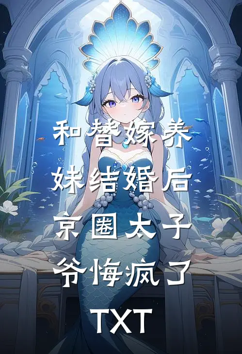 和替嫁养妹结婚后,京圈太子爷悔疯了TXT