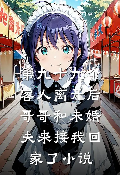 第九十九个客人离开后，哥哥和未婚夫来接我回家了小说
