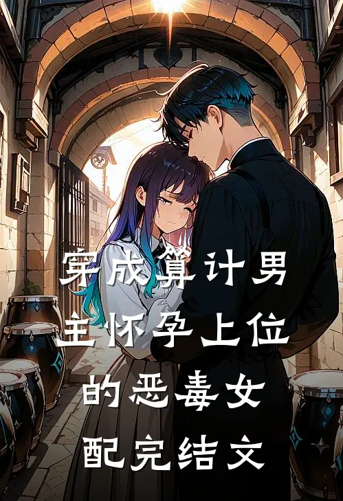穿成算计男主怀孕上位的恶毒女配完结文