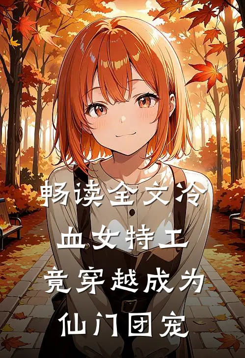 畅读全文冷血女特工,竟穿越成为仙门团宠