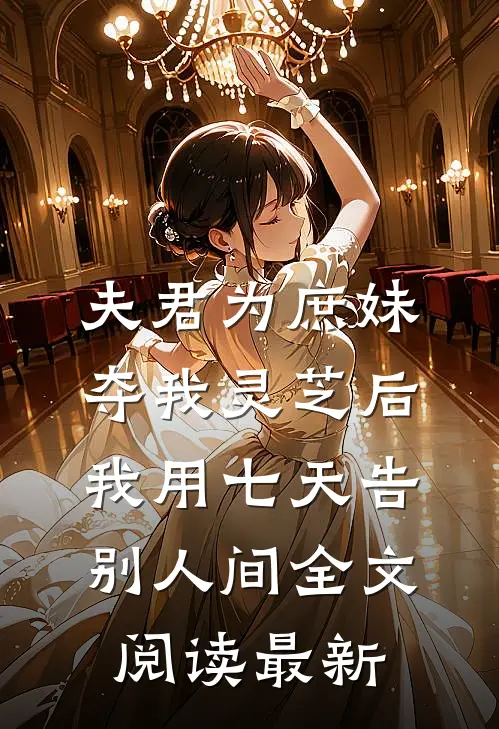 夫君为庶妹夺我灵芝后，我用七天告别人间全文阅读最新