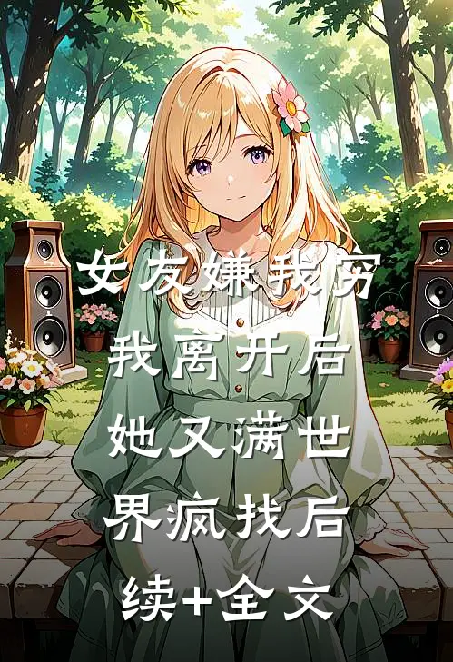 女友嫌我穷，我离开后她又满世界疯找后续+全文