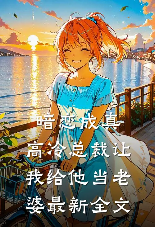 暗恋成真高冷总裁让我给他当老婆最新全文