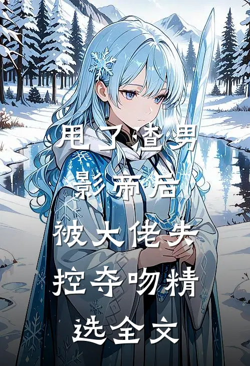 甩了渣男影帝后,被大佬失控夺吻精选全文在线阅读